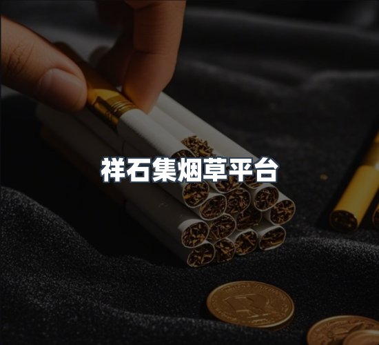 关于祥石集烟草平台